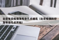 北京每日疫情发布会几点播出（北京疫情防控发布会几点开始）