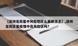 【深圳龙岗是中风险地区么最新消息】,深圳龙岗区是疫情中高风险区吗?