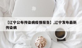 【辽宁公布传染病疫情报告】,辽宁发布最新传染病