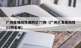 广州疫情阳性病例达77例（广州已发现阳性11例名单）