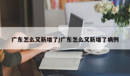广东怎么又新增了/广东怎么又新增了病例