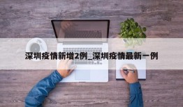 深圳疫情新增2例_深圳疫情最新一例