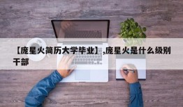 【庞星火简历大学毕业】,庞星火是什么级别干部
