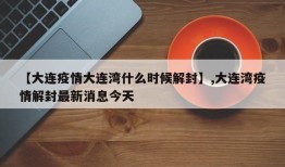 【大连疫情大连湾什么时候解封】,大连湾疫情解封最新消息今天