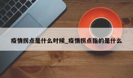 疫情拐点是什么时候_疫情拐点指的是什么