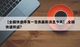 【全国快递停发一览表最新消息今天】,全国快递停运?