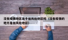 没有疫情地区属于低风险地区吗（没有疫情的地方是低风险地区）