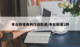 丰台新增两例行动轨迹/丰台新增1例
