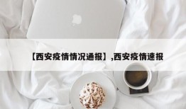 【西安疫情情况通报】,西安疫情速报