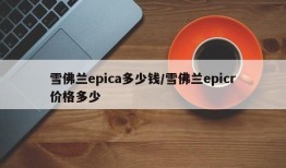 雪佛兰epica多少钱/雪佛兰epicr价格多少