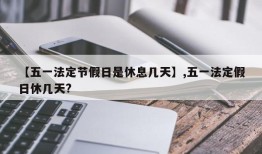 【五一法定节假日是休息几天】,五一法定假日休几天?