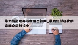 常州新冠病毒最新消息新闻_常州新型冠状病毒肺炎最新消息