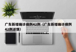 广东新增确诊病例42例（广东新增确诊病例42例详情）
