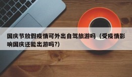 国庆节放假疫情可外出自驾旅游吗（受疫情影响国庆还能出游吗?）