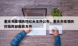 重庆市疫情防控红头文件公布，重庆市疫情防控指挥部最新文件