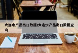 大连水产品出口数据/大连水产品出口数据查询