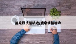 鹿泉区疫情轨迹/鹿泉疫情确诊
