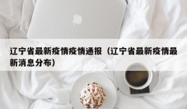辽宁省最新疫情疫情通报（辽宁省最新疫情最新消息分布）