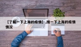 【了解一下上海的疫情】,搜一下上海的疫情情况