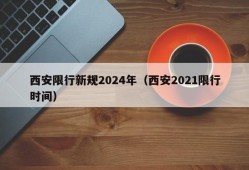 西安限行新规2024年（西安2021限行时间）