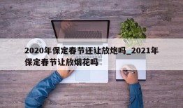 2020年保定春节还让放炮吗_2021年保定春节让放烟花吗