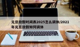 元旦放假时间表2025怎么调休/2021年元旦放假如何调休