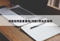 河南出院患者复阳/河南1例治愈复阳