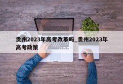 贵州2023年高考改革吗_贵州2023年高考政策