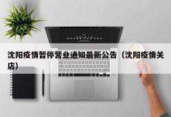 沈阳疫情暂停营业通知最新公告（沈阳疫情关店）