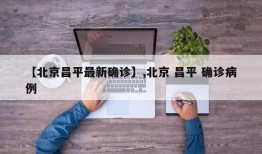【北京昌平最新确诊】,北京 昌平 确诊病例