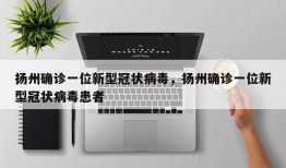 扬州确诊一位新型冠状病毒，扬州确诊一位新型冠状病毒患者