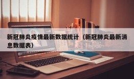 新冠肺炎疫情最新数据统计（新冠肺炎最新消息数据表）