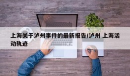 上海关于泸州事件的最新报告/泸州 上海活动轨迹