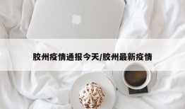 胶州疫情通报今天/胶州最新疫情