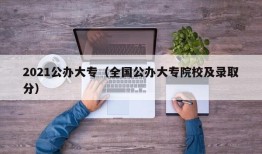 2021公办大专（全国公办大专院校及录取分）