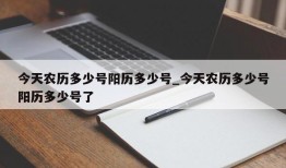 今天农历多少号阳历多少号_今天农历多少号阳历多少号了