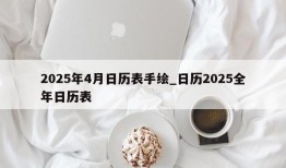 2025年4月日历表手绘_日历2025全年日历表