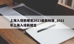 上海入境新规定2023最新标准_2021年上海入境新规定