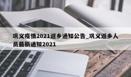 巩义疫情2021返乡通知公告_巩义返乡人员最新通知2021