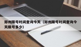 郑州限号时间查询今天（郑州限号时间查询今天限号多少）