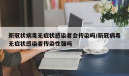 新冠状病毒无症状感染者会传染吗/新冠病毒无症状感染者传染性强吗