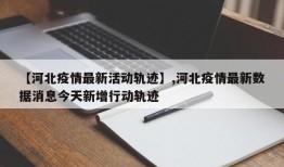 【河北疫情最新活动轨迹】,河北疫情最新数据消息今天新增行动轨迹
