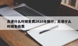 高速什么时候免费2020年限行，高速什么时候免收费