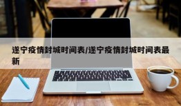 遂宁疫情封城时间表/遂宁疫情封城时间表最新