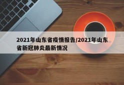 2021年山东省疫情报告/2021年山东省新冠肺炎最新情况