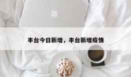 丰台今日新增，丰台新增疫情
