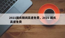 2021国庆期间高速免费，2021 国庆 高速免费