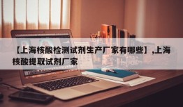 【上海核酸检测试剂生产厂家有哪些】,上海核酸提取试剂厂家