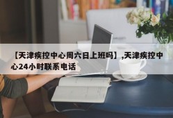 【天津疾控中心周六日上班吗】,天津疾控中心24小时联系电话