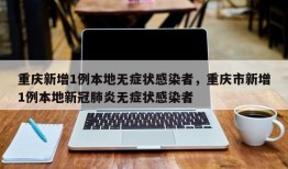 重庆新增1例本地无症状感染者，重庆市新增1例本地新冠肺炎无症状感染者